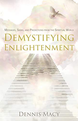 Demystifying Enlightenment: Messages, Signs, and Predictions From The Spiritual World by Dennis Macy - LitNuts.com
